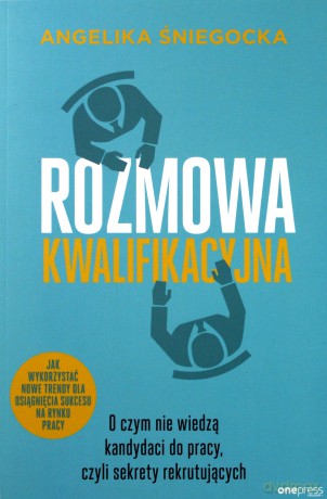 Rozmowa kwalifikacyjna. O czym nie wiedzą kandydaci do pracy czyli sekrety rekrutujących - Angelika Śniegocka [KSIĄŻKA]
