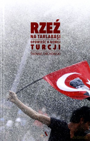 Rzeź na Tarlabasi. Opowieść o nowej Turcji - Thomas Orchowski [KSIĄŻKA]