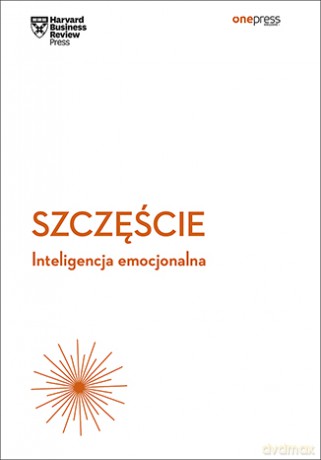 Szczęście. Inteligencja emocjonalna. Harvard Business Review - Harvard Business Review [KSIĄŻKA]