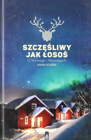 Szczęśliwy jak łosoś. O Norwegii i Norwegach - Anna Kurek [KSIĄŻKA]