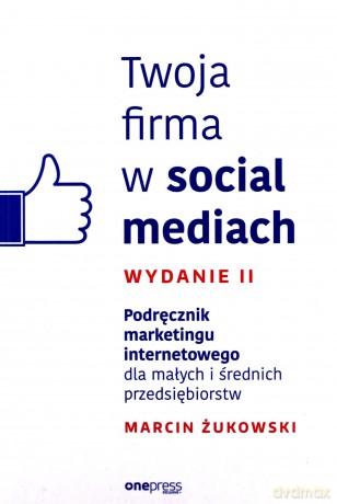 Twoja firma w social mediach. Podręcznik marketingu internetowego dla małych i średnich przedsiębiorstw - Marcin Żukowski [KSIĄŻKA]