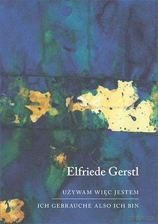 Używam więc jestem. Ich gebrauche also ich bin - Elfriede Gerstl [KSIĄŻKA]