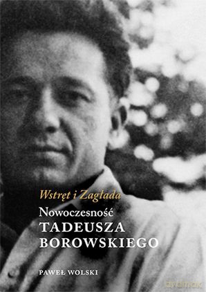 Wstręt i zagłada. Nowoczesność Tadeusza Borowskiego - Paweł Wolski [KSIĄŻKA]