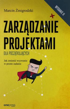 Zarządzanie projektami dla początkujących. Jak zmienić wyzwanie w proste zadanie - Marcin Żmigrodzki [KSIĄŻKA]