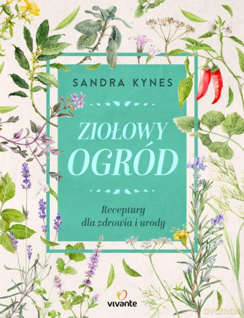 Ziołowy ogród. Receptury dla zdrowia i urody - Sandra Kynes [KSIĄŻKA]