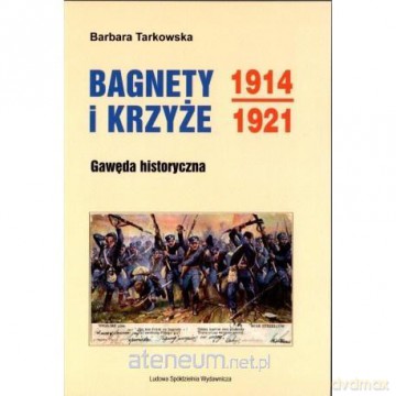 Bagnety i Krzyże 1914-1921. Gawęda historyczna - Barbara Tarkowska [KSIĄŻKA]