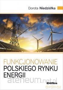 Funkcjonowanie polskiego rynku energii - Dorota Niedziółka [KSIĄŻKA]