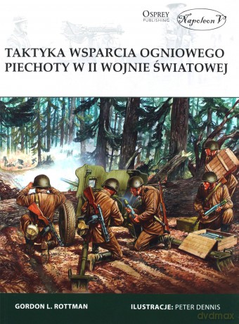 Taktyka wsparcia ogniowego piechoty w II Wojnie Światowej - Gordon L. Rottman [KSIĄŻKA]