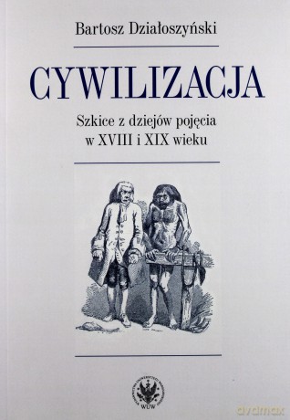 Cywilizacja. Szkice z dziejów pojęcia w XVIII i XIX wieku - Bartosz Działoszyński [KSIĄŻKA]