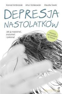 Depresja nastolatków. Jak ją rozpoznać, zrozumieć i pokonać - Konrad Ambroziak, Artur Kołakowski, Klaudia Siwek [KSIĄŻKA]