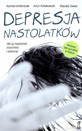 Depresja nastolatków. Jak ją rozpoznać, zrozumieć i pokonać - Konrad Ambroziak, Artur Kołakowski, Klaudia Siwek [KSIĄŻKA]