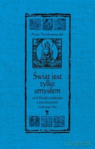 Świat jet tylko umysłem, czyli filozofia buddyjska z przymrużeniem (trzeciego) oka - Artur Przybysławski [KSIĄŻKA]