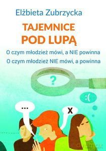 Tajemnice pod lupą. O czym młodzież mówi, a nie powinna. O czym młodzież nie mówi, a powinna - Elżbieta Zubrzycka [KSIĄŻKA]