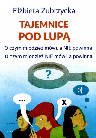 Tajemnice pod lupą. O czym młodzież mówi, a nie powinna. O czym młodzież nie mówi, a powinna - Elżbieta Zubrzycka [KSIĄŻKA]