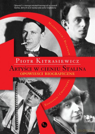 Artyści w cieniu Stalina. Opowieści biograficzne Eisenstein Cwietajewa Mandelsztam Bułhakow - Piotr Kitrasiewicz [KSIĄŻKA]