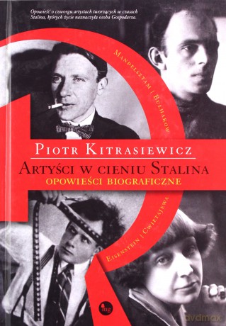 Artyści w cieniu Stalina. Opowieści biograficzne Eisenstein Cwietajewa Mandelsztam Bułhakow - Piotr Kitrasiewicz [KSIĄŻKA]