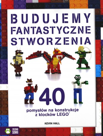 Budujemy fantastyczne stworzenia. 40 pomysłów na konstrukcje z klocków Lego - Kevin Hall [KSIĄŻKA]