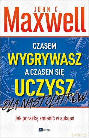 Czasem wygrywasz a czasem się uczysz. Dla nastolatków. Jak porażkę zmienić w sukces - John C. Maxwell [KSIĄŻKA]