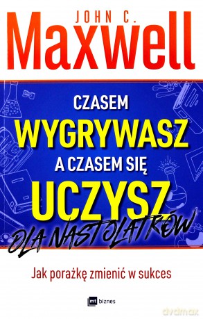 Czasem wygrywasz a czasem się uczysz. Dla nastolatków. Jak porażkę zmienić w sukces - John C. Maxwell [KSIĄŻKA]