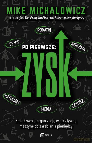 Po pierwsze zysk. Zmień swoją organizację w efektywną maszynę do zarabiania pieniędzy - Mike Michalowicz [KSIĄŻKA]