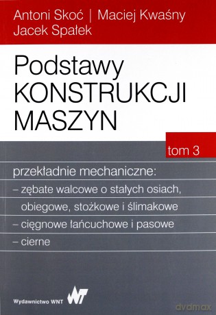 Podstawy konstrukcji maszyn. Przekładnie mechaniczne (Tom 3) - Antoni Skoć [KSIĄŻKA]