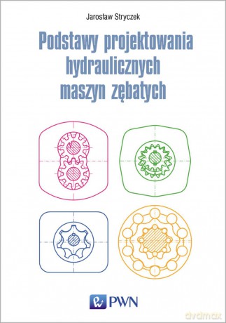 Podstawy projektowania hydraulicznych maszyn zębatych - Jarosław Stryczek [KSIĄŻKA]
