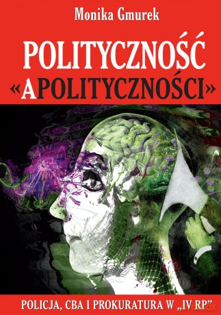 Polityczność apolityczności. Policja, CBA i prokuratura w IV RP - Monika Gmurek [KSIĄŻKA]