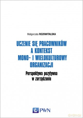 Uczenie się pracowników a kontekst mono i wielokulturowy organizacji. Perspektywa pozytywna w zarządzaniu - Małgorzata Rozkwitalska [KSIĄŻKA]