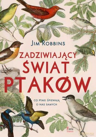 Zadziwiający świat ptaków. Co ptaki śpiewają o nas samych - Jim Robbins [KSIĄŻKA]