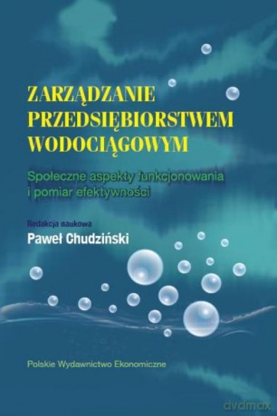 Zarządzanie przedsiębiorstwem wodociągowym. Społeczne aspekty funkcjonowania i pomiar efektywności [KSIĄŻKA]