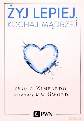 Żyj lepiej, kochaj mądrzej. Jak uwolnić się od przeszłości cieszyć się teraźniejszością i tworzyć idealna przyszłość - Philip Zimbardo [KSIĄŻKA]