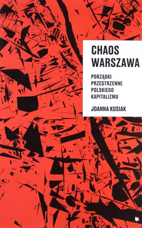 Chaos Warszawa. Porządki przestrzenne polskiego kapitalizmu - Joanna Kusiak [KSIĄŻKA]