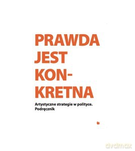 Prawda jest konkretna. Artystyczne strategie w polityce. Podręcznik [KSIĄŻKA]