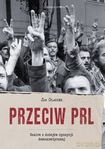 Przeciw PRL. Szkice z dziejów opozycji demokratycznej - Jan Olaszek [KSIĄŻKA]