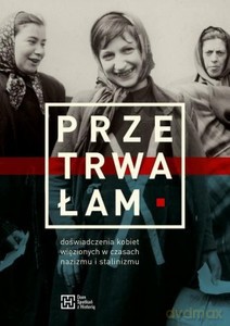 Przetrwałam. Doświadczenia kobiet więzionych w czasach nazizmu i stalinizmu [KSIĄŻKA]