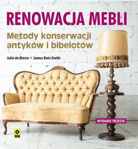 Renowacja mebli. Metody konserwacji antyków i bibelotów - Julia de Bierre, James Bain Smith [KSIĄŻKA]
