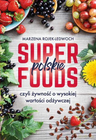 Polskie superfoods. Rośliny dla zdrowia - Marzena Rojek-Ledwoch [KSIĄŻKA]