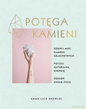 Potęga kamieni. Odkryj moc kamieni szlachetnych, poczuj naturalną energię, odmień swoje życie - Emma Lucy Knowles [KSIĄŻKA]
