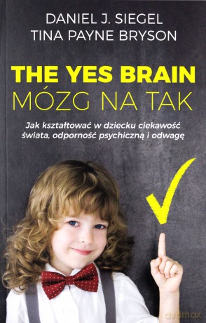 The yes brain. Mózg na tak. Jak kształtować w dziecku ciekawość świata, odporność psychiczną i odwagę - Daniel J. Siegel [KSIĄŻKA]