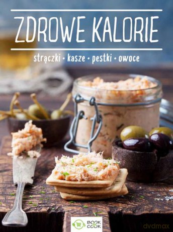 Zdrowe kalorie. Strączki, kasze, pestki, owoce [KSIĄŻKA]