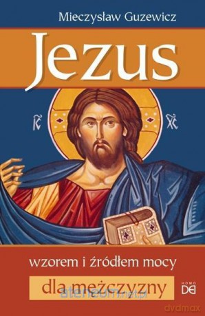 Jezus wzorem i źródłem mocy dla mężczyzny - Mieczysław Guzewicz [KSIĄŻKA]