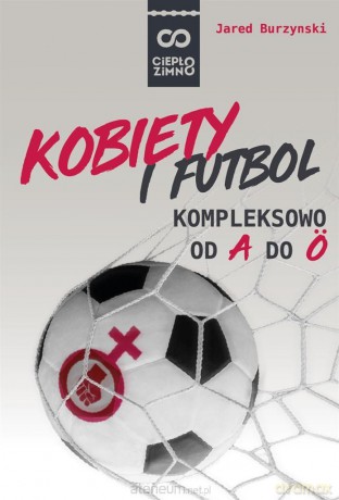 Kobiety i futbol. Kompleksowo od A do Z - Jared Burzynski, Marcin Głowacki, Małgorzata Denys [KSIĄŻKA]
