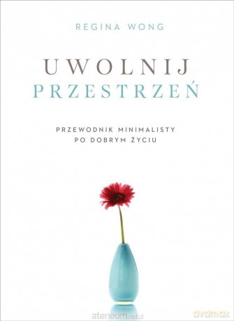 Uwolnij przestrzeń. Przewodnik minimalisty [KSIĄŻKA]