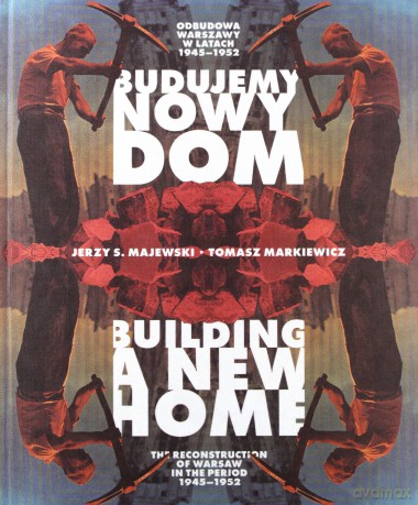 Budujemy nowy dom. Odbudowa Warszawy w latach 1945-1952. Building a New Home. The Reconstruction of Warsaw in the Period 1945-1952 - Jerzy S. Majewsk, Tomasz Markiewicz [KSIĄŻKA]
