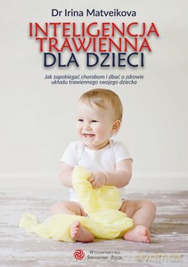 Inteligencja trawienna dla dzieci. Jak zapobiegać chorobom i dbać o zdrowie układu trawiennego swojego dziecka - Irina Matveikova [KSIĄŻKA]
