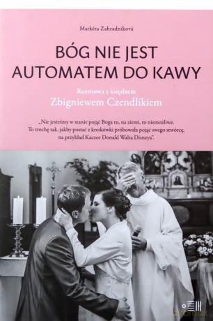 Bóg nie jest automatem do kawy. Rozmowa z księdzem Zbigniewem Czendlikiem - Markéta Zahradníková [KSIĄŻKA]