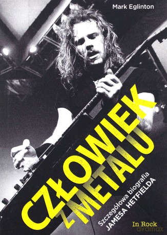 Człowiek z metalu. Szczegółowa biografia Jamesa Hetfielda - Mark Eglinton [KSIĄŻKA]