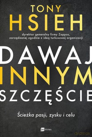 Dawaj innym szczęście. Ścieżka pasji, zysku i celu - Tony Hsieh [KSIĄŻKA]