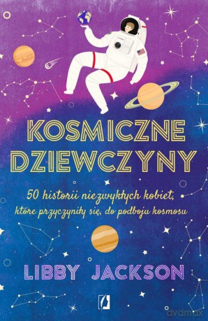 Kosmiczne dziewczyny 50 historii niezwykłych kobiet, które przyczyniły się do podboju kosmosu - Libby Jackson [KSIĄŻKA]