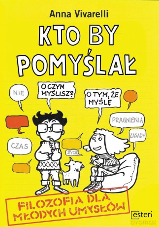 Kto by pomyślał. Filozofia dla młodych umysłów - Anna Vivarelli [KSIĄŻKA]
